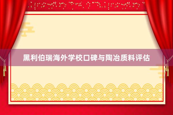 黑利伯瑞海外学校口碑与陶冶质料评估