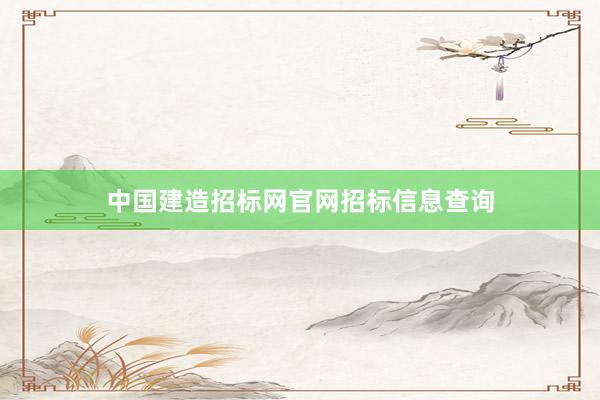 中国建造招标网官网招标信息查询