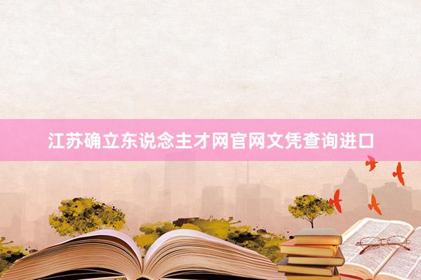 江苏确立东说念主才网官网文凭查询进口